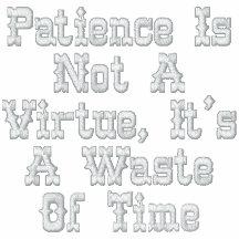 La patience n'est pas une vertu, il est une perte 
