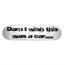 Le souhait de Darn I ceci était une voiture ..... Skateboards Cutomisables