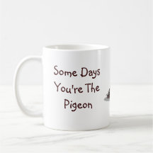 Quelques jours vous êtes le pigeon, quelques jours mugs