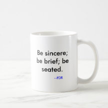 Soyez sincère ; soyez bref ; soyez assis. , --FDR Tasse À Café
