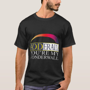 Adderall You are My Wonderwall T-Shirt