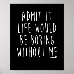 Affiche Admit It Life Would Be Boring Without Me Funny Say