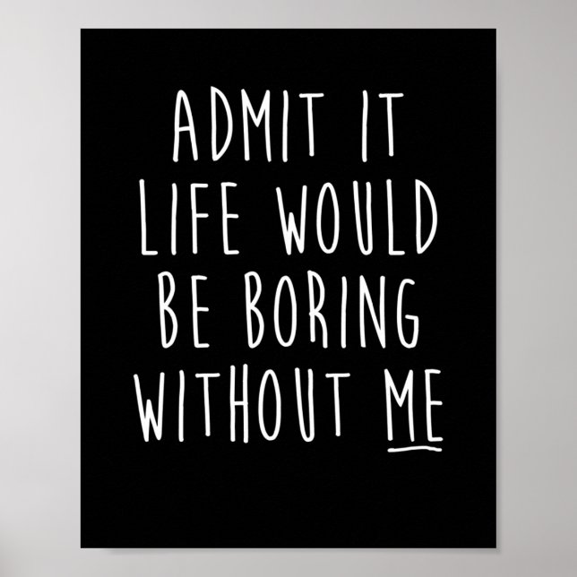 Affiche Admit It Life Would Be Boring Without Me Funny Say (Devant)
