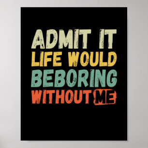 Affiche Admit It Life Would Be Boring Without Me Funny Say