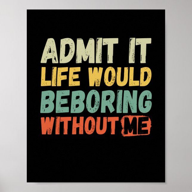 Affiche Admit It Life Would Be Boring Without Me Funny Say (Devant)