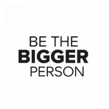 Be The Bigger Person