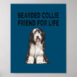 Affiche Bearded Collie Friend For Life Dog Friendship<br><div class="desc">Bearded Collie Friend For Life Dog Friendship Gift. Perfect gift for your dad,  mom,  papa,  men,  women,  friend and family members on Thanksgiving Day,  Christmas Day,  Mothers Day,  Fathers Day,  4th of July,  1776 Independent day,  Veterans Day,  Halloween Day,  Patrick's Day</div>