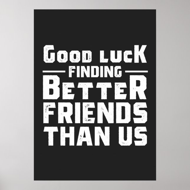 Affiche Good Luck Finding Better Friends Than Us - Funny (Devant)
