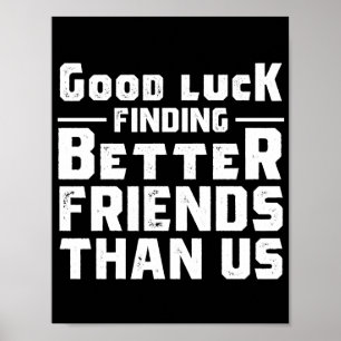 Affiche Good Luck Finding Better Friends Than Us - Funny