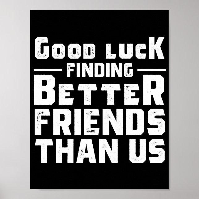 Affiche Good Luck Finding Better Friends Than Us - Funny (Devant)