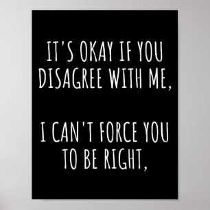Affiche It's Okay If You Disagree With Me I Can't Force Yo