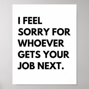 Affiche Je suis désolé pour les "whoever gets your job nex