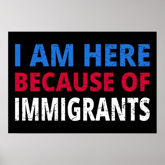 Affiche Je Suis Ici À Cause D'Immigrants (Devant)