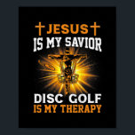 Affiche Jesus Is My Savior Disc Golf Is My Therapy Funny<br><div class="desc">Jesus Is My Savior Disc Golf Is My Therapy Funny Vintage Gift. Perfect gift for your dad,  mom,  papa,  men,  women,  friend and family members on Thanksgiving Day,  Christmas Day,  Mothers Day,  Fathers Day,  4th of July,  1776 Independent day,  Veterans Day,  Halloween Day,  Patrick's Day</div>