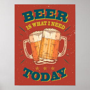 Affiche La bière est ce dont j'ai besoin aujourd'hui. Bièr
