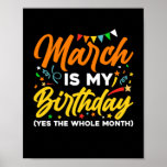 Affiche March Is My Birthday The Whole Month March Birthda<br><div class="desc">March Is My Birthday Yes The Whole Month shirt is a funny Birthday gift for March girl women men queen wife girlfriend mom dad grandma aunt sister brother son daughter kids toddler boys who are born in March,  March Birthday Party Decorations and supplies</div>