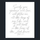 Affiche Psalm 23:6 Script<br><div class="desc">Surely Your goodness and love will follow me all the days of my life...  -Psalm 23:6 Script</div>