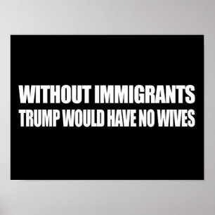 Affiche Sans immigrants Trump n'aurait pas de femmes - - .