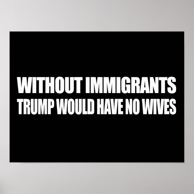 Affiche Sans immigrants Trump n'aurait pas de femmes - - . (Devant)
