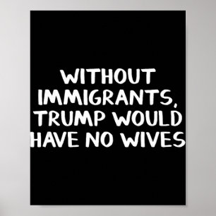 Affiche Sans immigrants Trump n'aurait pas de femmes 