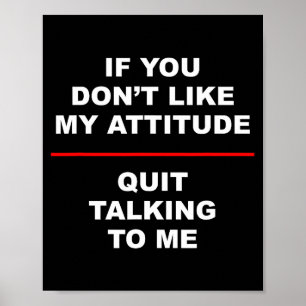 Affiche Si vous n'aimez pas mon attitude - arrêtez de me p