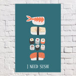 Affiche Texte personnalisé du sushi japonais<br><div class="desc">Sushi art culinaire japonais pour les gourmets et les gourmets et ceux avec bon goût. Le texte dit "J'ai besoin de sushi",  mais peut être changé ou supprimé pour customiser. Art original de Nic Squirrell.</div>