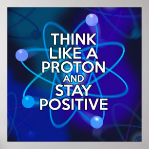 AFFICHE THINK LIKE A PROTON AND STAY POSITIVE