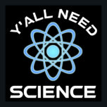 Affiche Vous avez besoin de science<br><div class="desc">Vous avez tous besoin de science. Cet accessoire de citation amusant est un grand cadeau amoureux des sciences pour un professeur de sciences, des professeurs de chimie, des professeurs de biologie ou des étudiants. Parfait pour un scientifique, un physicien, un biologiste ou un ingénieur. Es-tu un geek scientifique ou nerd...</div>