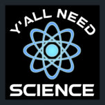Affiche Vous avez besoin de science<br><div class="desc">Vous avez tous besoin de science. Cet accessoire de citation amusant est un grand cadeau amoureux des sciences pour un professeur de sciences, des professeurs de chimie, des professeurs de biologie ou des étudiants. Parfait pour un scientifique, un physicien, un biologiste ou un ingénieur. Es-tu un geek scientifique ou nerd...</div>