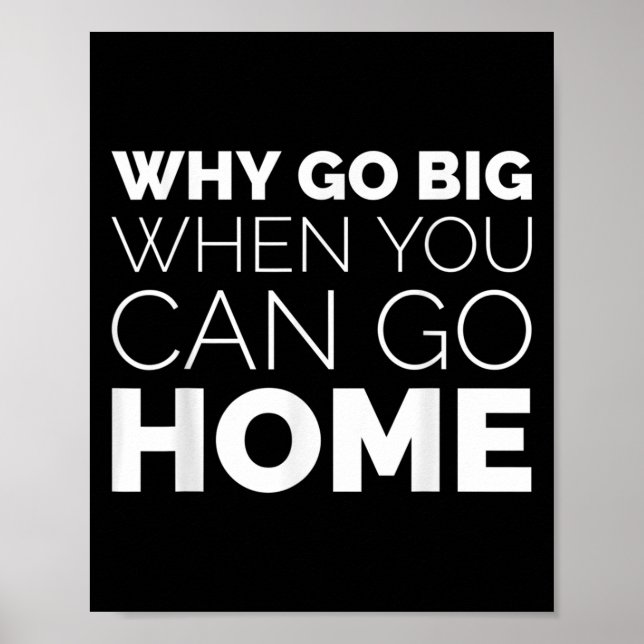 Affiche Why Go Big When You Can Go Home Shirt Lazy Sarcast (Devant)