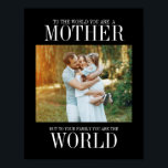 Affiche You Are The World Mother's Day Photo Print<br><div class="desc">Personalize the custom text above. You can find additional coordinating items in our "FOR MOM" collection.</div>