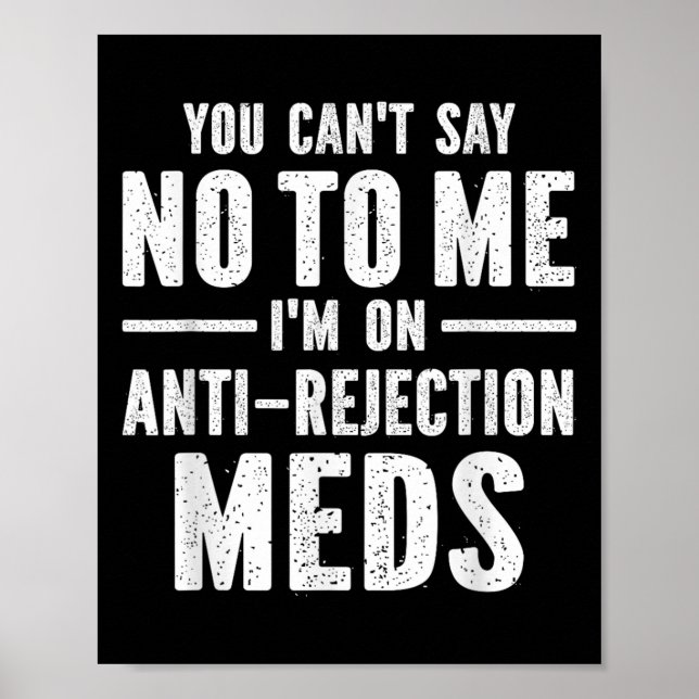 Affiche You Can't Say No To Me I'm On Anti-rejection Meds  (Devant)