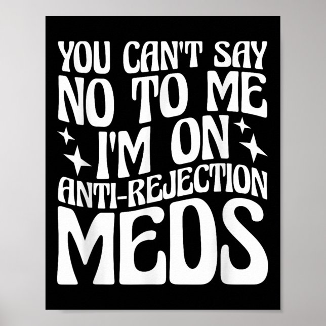 Affiche You Can't Say No To Me I'm On Anti-rejection Meds  (Devant)