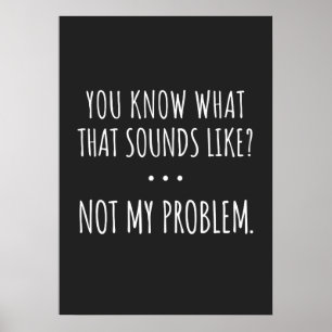 Affiche You Know What That Sounds Like Not My Problem