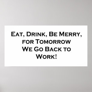 Affiches Eat, Drink, Be Merry for Tomorrow We Go Back to Wo