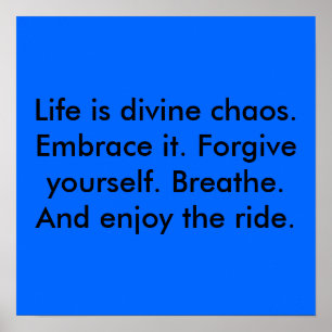 Affiches La vie est chaos divin. Embrassez-la. Pardonnez le