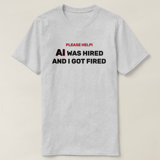 AI Was Hired And I Got Fired™ T-Shirt (Design devant)