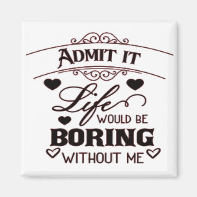 Aimant Admit It Life Would Be Boring Without Me (Devant)