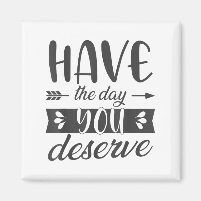Aimant Have The Day You Deserve Motivational Saying  (Devant)
