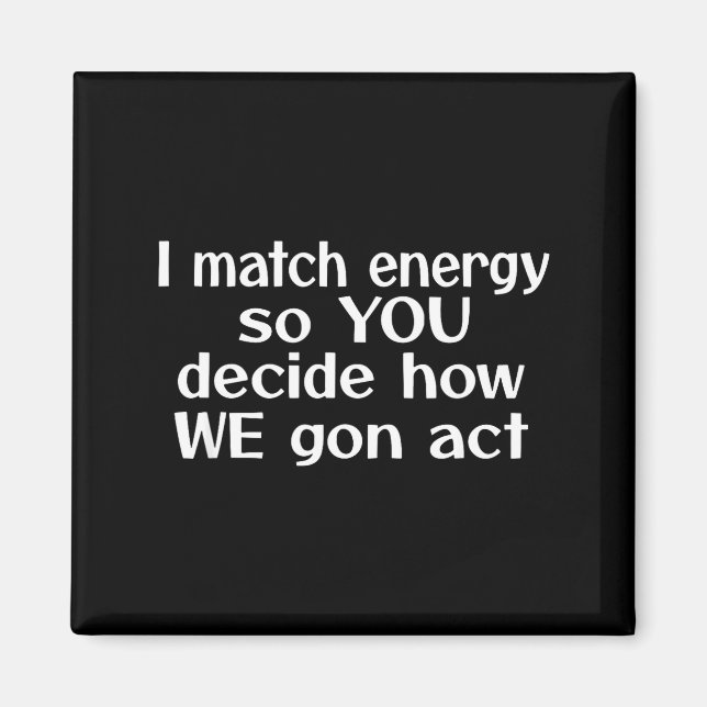 Aimant I Match Energy So You Decide How We Gon Act  (Devant)