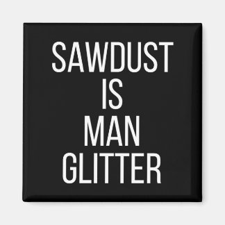Aimant Sawdust Is Man Glitter Funny Mens Dad 
