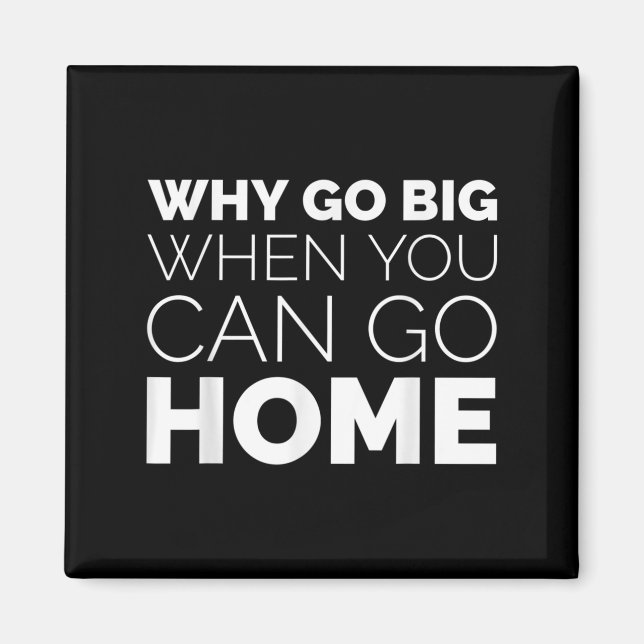 Aimant Why Go Big When You Can Go Home Shirt Lazy Sarcast (Devant)