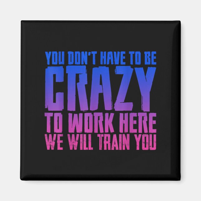 Aimant You Don't Have To Be Crazy To Work Here We Will Tr (Devant)