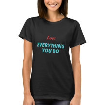 Aimez tout ce que vous faites T-shirt
