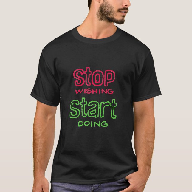 Arrêtez de souhaiter commencer à faire T-shirt (Devant)