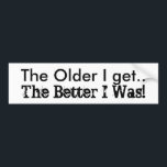 Autocollant De Voiture Funny humor The Older I Get.. The Better I Was!<br><div class="desc">A retro saying.. "The Older I get.. The Better I Was!"  designed here with contrasting font styles to further make the point!!  

Enjoy Life & Thanks For Stopping By!</div>
