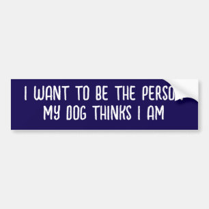 AUTOCOLLANT DE VOITURE JE VEUX ÊTRE LA PERSONNE QUE MON CHIEN PENSE QUE J