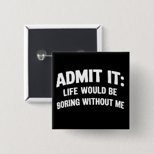 Badge Carré 5 Cm Admettez-le La vie serait ennuyeuse sans moi Drôle