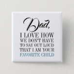Badge Carré 5 Cm Dad I'm Your Favorite Child Father's Day Button<br><div class="desc">Personalize the custom text above. You can find additional coordinating items in our "FOR DAD Too" collection. ***PLEASE NOTE: ALL OF THE WORDING IS EDITABLE. You can change the words (from DAD to POP for example) and you can also change the text color as well. For items that have a...</div>