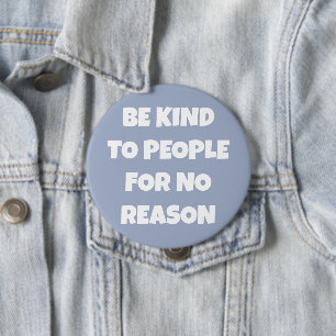 Badge Rond 10 Cm Soyez gentil avec les gens pour aucune raison Bout